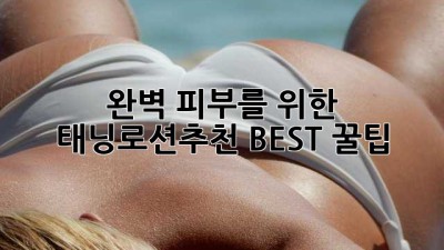 완벽 피부를 위한 ✨ 태닝로션추천 BEST 꿀팁🍯
