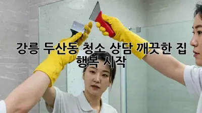 ✨강릉 두산동 청소 상담✨ 깨끗한 집, 행복 시작! 🏡