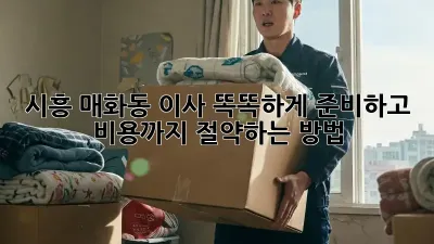 시흥 매화동 이사, 똑똑하게 준비하고 비용까지 절약하는 방법!