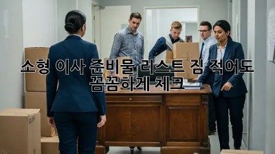 소형 이사 준비물 리스트: 짐 적어도 꼼꼼하게 체크!